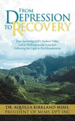 From Depression to Recovery: How Surviving Hell's Darkest Valley Led to Walking Beside Jesus and Following the Light to His Mountaintop by Mims Dpt Inc
