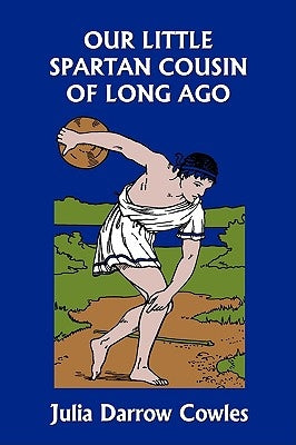 Our Little Spartan Cousin of Long Ago (Yesterday's Classics) by Cowles, Julia Darrow