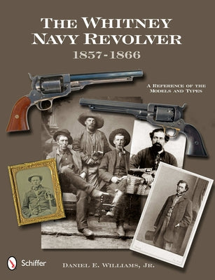 The Whitney Navy Revolver: A Reference of the Models and Types, 1857-1866 by Williams, Daniel E.