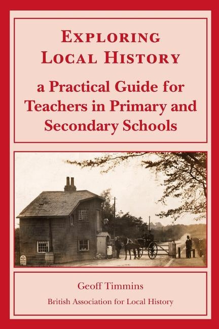 Exploring Local History: A Practical Guide for Teachers in Primary and Secondary Schools by Timmins, Geoff