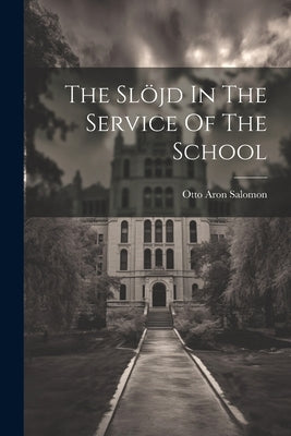The Slöjd In The Service Of The School by Salomon, Otto Aron
