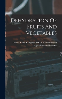 Dehydration Of Fruits And Vegetables by United States Congress Senate Comm