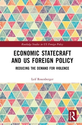 Economic Statecraft and Us Foreign Policy: Reducing the Demand for Violence by Rosenberger, Leif