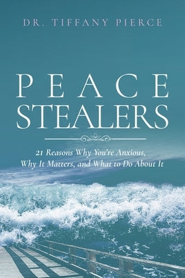 Peace Stealers: 21 Reasons Why You're Anxious, Why It Matters, and What To Do About It by Pierce, Tiffany