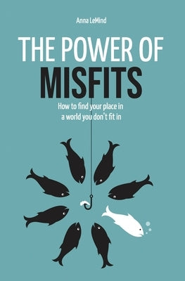 The Power of Misfits: How to Find Your Place in a World You Don't Fit In by Lemind, Anna
