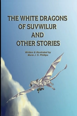 The White Dragons of Suvwilur and Other Stories by Phillips, Marie J. S.