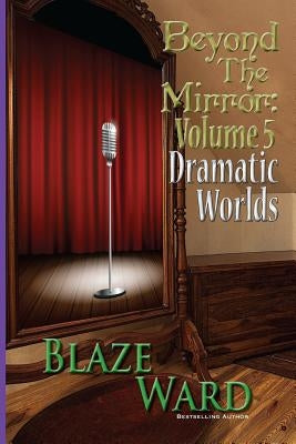 Beyond the Mirror, Volume 5: Dramatic Worlds by Ward, Blaze