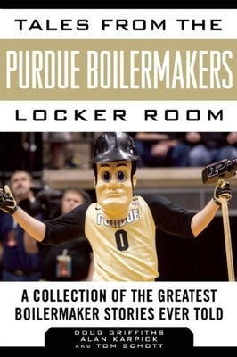 Tales from the Purdue Boilermakers Locker Room: A Collection of the Greatest Boilermaker Stories Ever Told by Griffiths, Douglas
