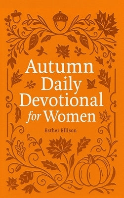 Autumn Daily Devotional for Women: 40 Devotions of Gratitude and Joy in the Beautiful Fall Harvest Season by Ellison, Esther