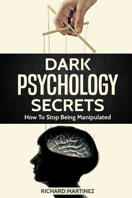 Dark Psychology Secrets: How To Stop Being Manipulated by Martinez, Richard