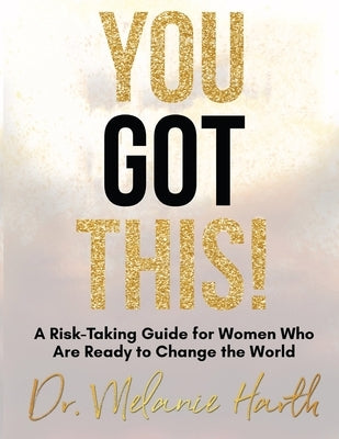 You Got This!: A Risk-Taking Guide for Women Who Are Ready to Change the World by Harth, Melanie