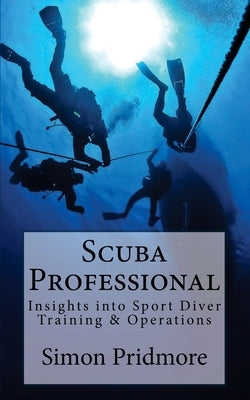 Scuba Professional: Insights into Sport Diver Training & Operations by Pridmore, Simon
