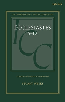 Ecclesiastes 5-12: A Critical and Exegetical Commentary by Weeks, Stuart