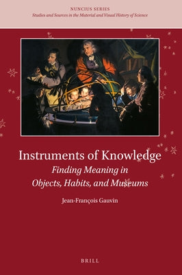 Instruments of Knowledge: Finding Meaning in Objects, Habits, and Museums by Gauvin, Jean-François
