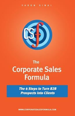 The Corporate Sales Formula: The 4 Steps to Turn B2B Prospects Into Clients by Sinai, Yaron