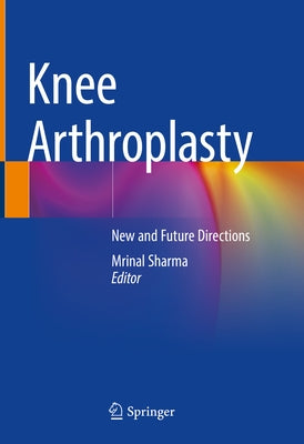Knee Arthroplasty: New and Future Directions by Sharma, Mrinal