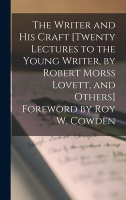 The Writer and His Craft [twenty Lectures to the Young Writer, by Robert Morss Lovett, and Others] Foreword by Roy W. Cowden by Anonymous