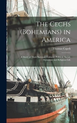 The Cechs (Bohemians) in America; a Study of Their National, Cultural, Political, Social, Economic and Religious Life by Capek, Thomas