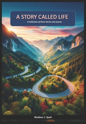 A Story called Life: A Collection of Short stories and poems from a Na?ve wondering, free spirited traveler by Syed, Shaheer J.