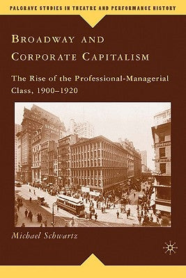 Broadway and Corporate Capitalism: The Rise of the Professional-Managerial Class, 1900-1920 by Schwartz, M.