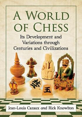 A World of Chess: Its Development and Variations through Centuries and Civilizations by Cazaux, Jean-Louis