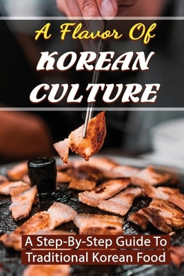A Flavor Of Korean Culture: A Step-By-Step Guide To Traditional Korean Food by Gadsen, Halina