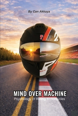 Mind Over Machine: Psychology of Riding Motorcycles by Akkaya, Can