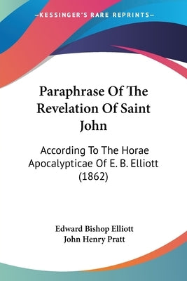 Paraphrase of the Revelation of Saint John: According to the Horae Apocalypticae of E. B. Elliott (1862) by Elliott, Edward Bishop 1793-1875