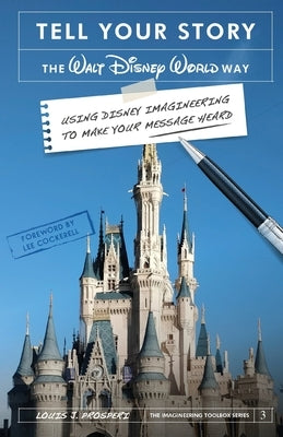 Tell Your Story the Walt Disney World Way: Using Disney Imagineering to Make Your Message Heard by Prosperi, Louis J.