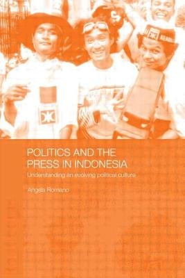 Politics and the Press in Indonesia: Understanding an Evolving Political Culture by Romano, Angela
