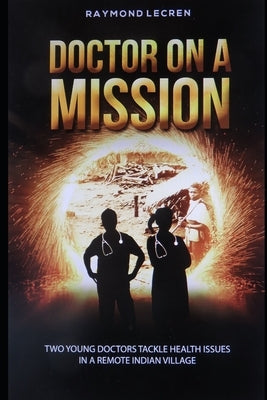 Doctor on a Mission: Two young doctors tackle health issues in a remote Indian Village by Lecren, Raymond