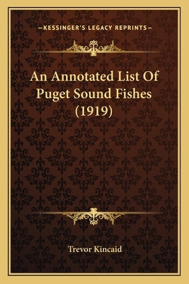 An Annotated List Of Puget Sound Fishes (1919) by Kincaid, Trevor
