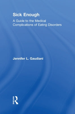 Sick Enough: A Guide to the Medical Complications of Eating Disorders by Gaudiani, Jennifer L.