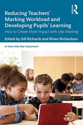 Reducing Teachers' Marking Workload and Developing Pupils' Learning: How to Create More Impact with Less Marking by Richards, Gill