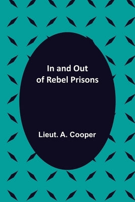 In and Out of Rebel Prisons by A. Cooper, Lieut