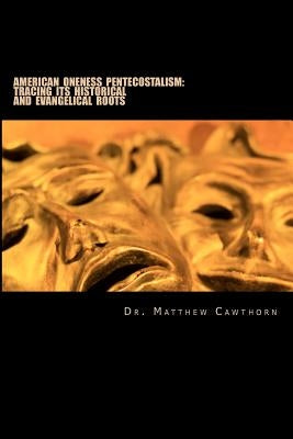 American Oneness Pentecostalism: : Tracing Its Historical and Evangelical Roots by Cawthorn, Matthew J.