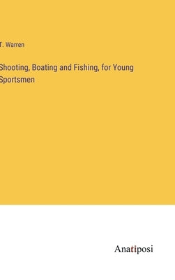 Shooting, Boating and Fishing, for Young Sportsmen by Warren, T.