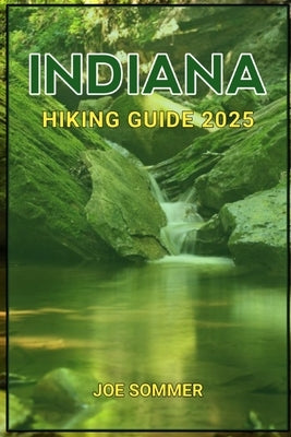 Indiana Hiking Guide 2025: Discover the Heart of the Hoosier State by Sommer, Joe