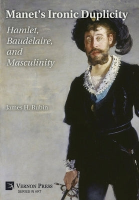 Manet's Ironic Duplicity: Hamlet, Baudelaire, and Masculinity (Premium color) by Rubin, James H.
