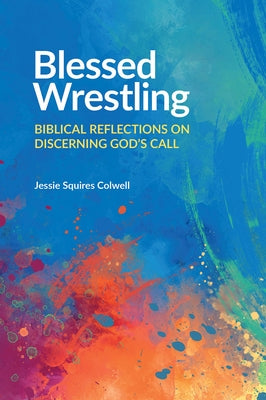 Blessed Wrestling: Biblical Reflections on Discerning God's Call by Colwell, Jessie Squires