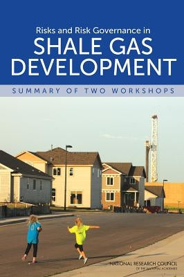 Risks and Risk Governance in Shale Gas Development: Summary of Two Workshops by National Research Council