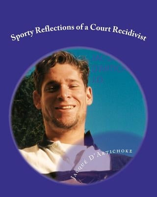 Sporty Reflections of a Court Recidivist by D'Artichoke, J. D. Jacque