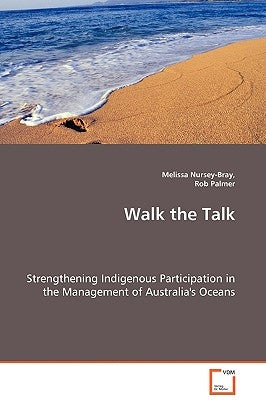 Walk the Talk - Strengthening Indigenous Participation in the Management of Australia's Oceans by Nursey-Bray, Melissa