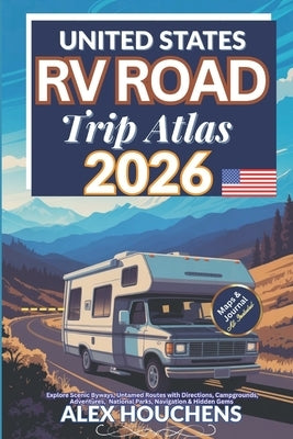 United States RV Road Trip Atlas 2026: Explore Scenic Byways, Untamed Routes with Directions, Campgrounds, Adventures, National Parks, Navigation & Hi by Houchens, Alex