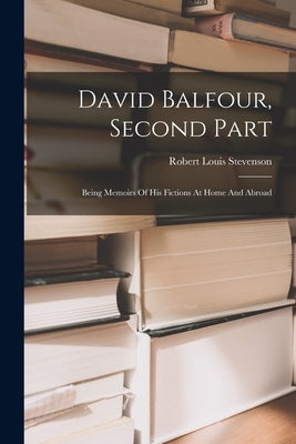 David Balfour, Second Part: Being Memoirs Of His Fictions At Home And Abroad by Stevenson, Robert Louis