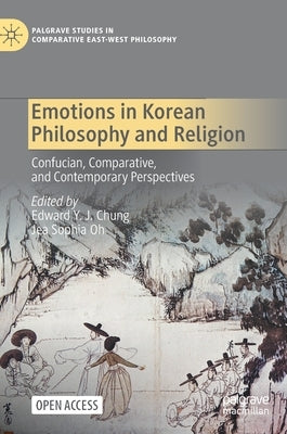 Emotions in Korean Philosophy and Religion: Confucian, Comparative, and Contemporary Perspectives by Chung, Edward Y. J.