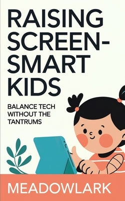 Raising Screen-Smart Kids: Balance Tech Without the Tantrums by Meadowlark