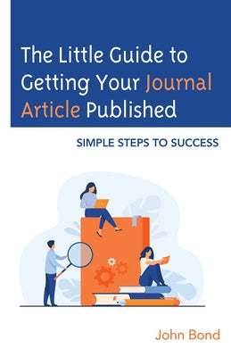 The Little Guide to Getting Your Journal Article Published: Simple Steps to Success by Bond, John