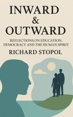 Inward & Outward: Reflections on Education, Democracy and the Human Spirit by Stopol, Richard