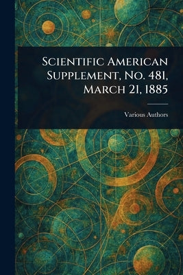 Scientific American Supplement, No. 481, March 21, 1885 by Various